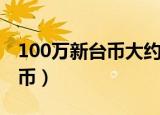 100万新台币大约是多少人民币（100万新台币）