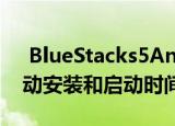  BlueStacks5Android模拟器具有更快的启动安装和启动时间