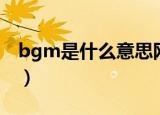 bgm是什么意思网络用语（bgm的意思介绍）