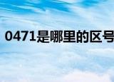 0471是哪里的区号啊（0471是哪里的区号）