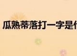 瓜熟蒂落打一字是什么字（瓜熟蒂落打一字）