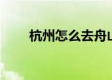 杭州怎么去舟山（杭州如何去舟山）