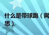 什么是带球跑（网络用语中的带球跑是什么意思）