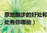原地跑步的好处和坏处（原地跑步的好处和坏处有你哪些）