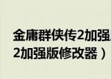 金庸群侠传2加强版手机移植版（金庸群侠传2加强版修改器）