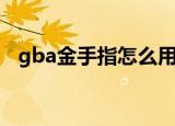 gba金手指怎么用（gba金手指用的方法）