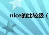 nice的比较级（nice的比较级是什么）