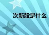 次新股是什么（次新股是什么意思）