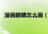 漫画眼睛怎么画（动漫人物眼睛画法教程）