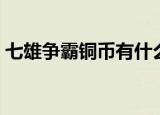 七雄争霸铜币有什么用（七雄争霸铜币产量）