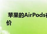  苹果的AirPods在相当长的时间内跌至最低价