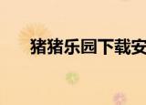 猪猪乐园下载安装（猪猪乐园打不开）
