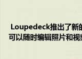  Loupedeck推出了新的Loupedeck创作工具 内容创建者可以随时编辑照片和视频