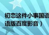 初恋这件小事国语版百度云（初恋这件小事国语版百度影音）