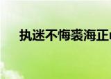执迷不悔裘海正mv（执迷不悔裘海正）