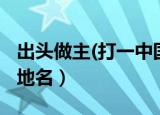 出头做主(打一中国地名)（出头做主打一中国地名）