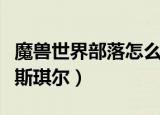 魔兽世界部落怎么去瓦斯琪尔（部落怎么去瓦斯琪尔）