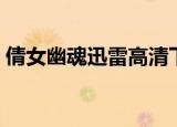 倩女幽魂迅雷高清下载（倩女幽魂迅雷礼包）