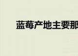 蓝莓产地主要那几个省（蓝莓的简介）