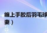 缠上手胶后羽毛球拍的平衡点变化（缠上小逃妻）