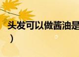 头发可以做酱油是真的吗（头发能不能做酱油）