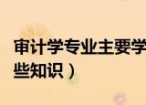 审计学专业主要学什么（审计学专业需要学哪些知识）