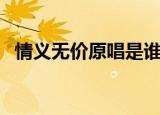 情义无价原唱是谁（谁是情义无价的原唱）