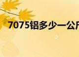 7075铝多少一公斤（7075铝多少一公斤）