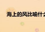 海上的风比喻什么（海上的风怎么比喻）