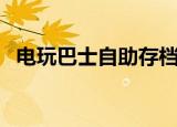 电玩巴士自助存档区（电玩巴士自助存档）