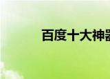 百度十大神器（百度十大神器）