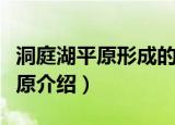 洞庭湖平原形成的主要原因是什么（洞庭湖平原介绍）