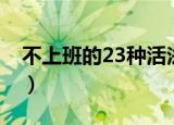 不上班的23种活法（不上班的23种活法简述）