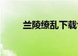 兰陵缭乱下载txt（兰陵缭乱结局）