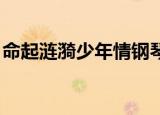 命起涟漪少年情钢琴曲谱（命起涟漪 少年情）