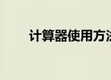 计算器使用方法（如何使用计算器）