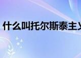 什么叫托尔斯泰主义（托尔斯泰主义的解释）