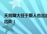 天将降大任于斯人也出自哪篇文章（天将降大任于斯人也的出处）