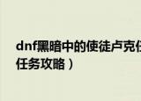dnf黑暗中的使徒卢克任务怎么做（dnf黑暗中的使徒卢克任务攻略）