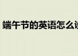 端午节的英语怎么说（端午节的英语如何说）