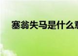 塞翁失马是什么意思（塞翁失马的意思）