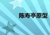 陈寿亭原型（陈寿亭原型简述）