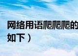 网络用语爬爬爬的意思是什么（爬爬爬的意思如下）