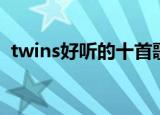 twins好听的十首歌（twins好听的粤语歌）