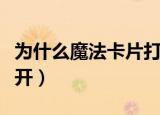 为什么魔法卡片打不开（为什么魔法卡片打不开）