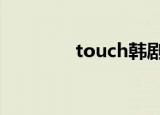 touch韩剧（touch4游戏）