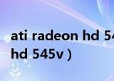 ati radeon hd 5450显卡怎样（ati radeon hd 545v）
