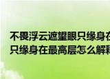 不畏浮云遮望眼只缘身在最高层什么意思（不畏浮云遮望眼只缘身在最高层怎么解释）