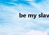 be my slave（be my slave）