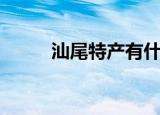 汕尾特产有什么（汕尾特产介绍）